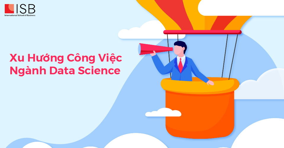 Viện ISB - Xu hướng công việc ngành Data Science - 01